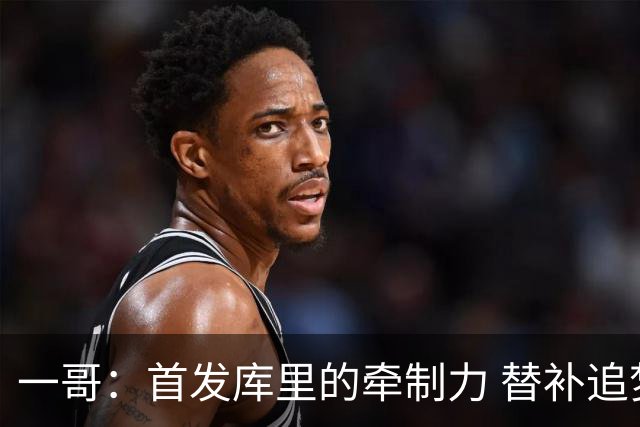 一哥：首发库里的牵制力 替补追梦的防守 裁掉克莱的手感全开