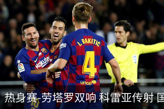 热身赛-劳塔罗双响 科雷亚传射 国际米兰4-1首胜