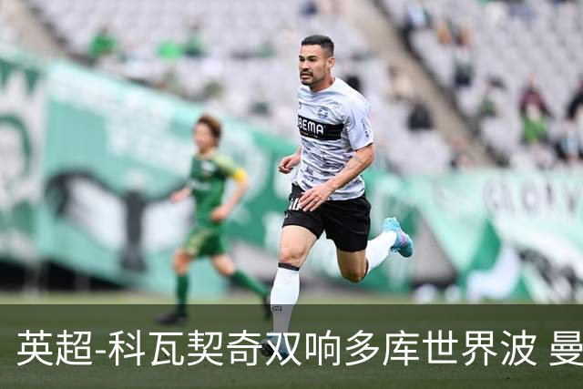 英超-科瓦契奇双响多库世界波 曼城3-2富勒姆